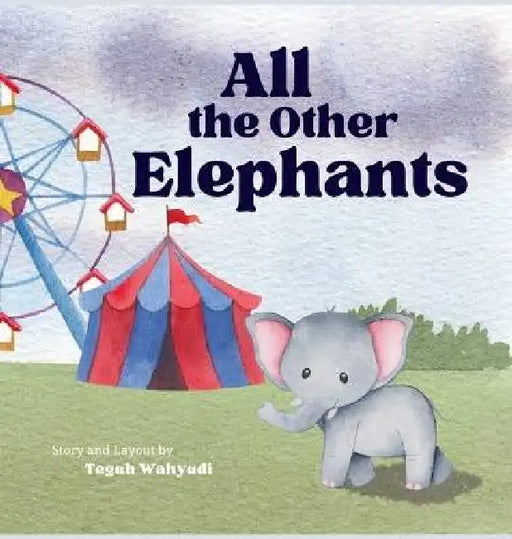 All the Other Elephants: Heartwarming Story of an Orphaned Baby Circus Elephant by Teguh Wahyudi