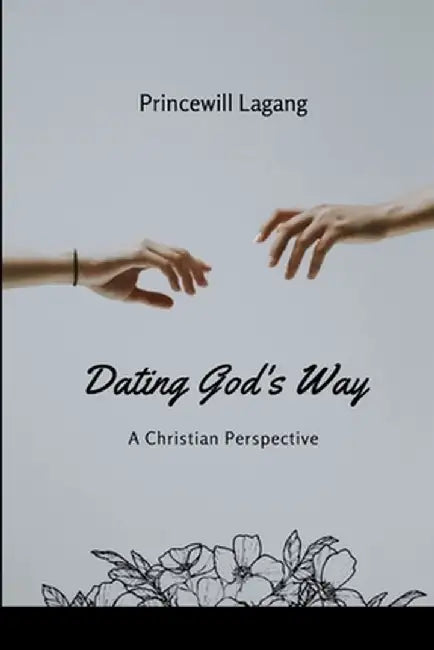 Dating God's Way: A Christian Perspective by Princewill Lagang