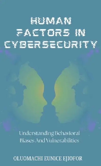 Human Factors In Cybersecurity: Understanding Behavioral Biases and Vulnerabilities by Oluomachi Eunice Ejiofor
