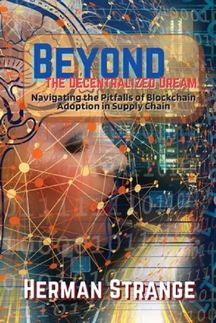 Beyond the Decentralized Dream-Navigating the Pitfalls of Blockchain Adoption in Supply Chain: Lessons Learned from Real-World Implementations by Herman Strange