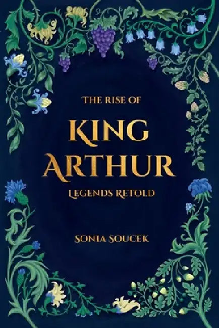 The Rise of King Arthur: Legends Retold by Sonia Soucek, Rozálie Lánová