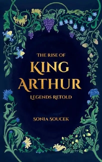 The Rise of King Arthur: Legends Retold by Sonia Soucek, Rozálie Lánová