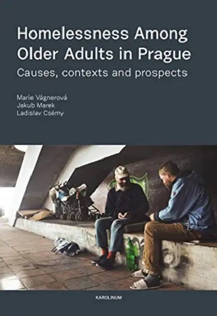 Homelessness among Older Adults in Prague: Causes, Contexts and Prospects by Marie Vágnerová