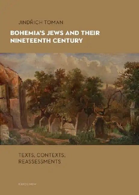 Bohemia's Jews and Their Nineteenth Century: Texts, Contexts, Reassessments by Jindrich Toman