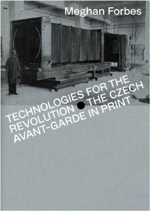 Technologies for the Revolution: The Czech Avant-Garde in Print by Meghan Forbes