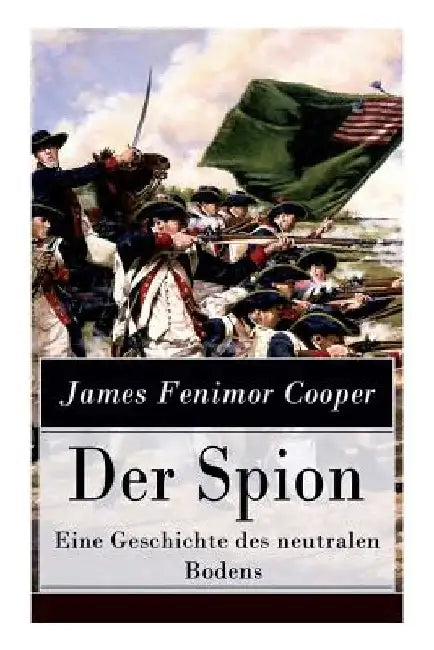 Der Spion - Eine Geschichte des neutralen Bodens: Historischer Roman: Amerikanische Revolution by James Fenimore Cooper