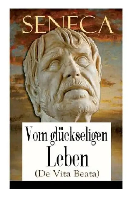 Seneca: Vom glückseligen Leben (De Vita Beata): Klassiker der Philosophie by Seneca