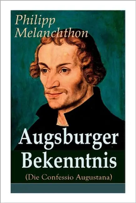 Augsburger Bekenntnis (Die Confessio Augustana): Religionsgespräche - Bekenntnisschriften der lutherischen Kirchen by Melanchthon, Philipp