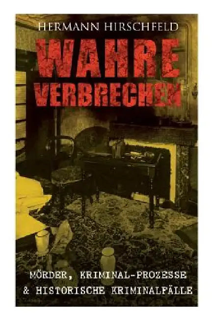 Wahre Verbrechen: Mörder, Kriminal-Prozesse & Historische Kriminalfälle: Der Knabenmörder Döpcke, Prozeß Timm Thode, Eine Kriminalfrage & Wilhelm Timm by Hermann Hirschfeld