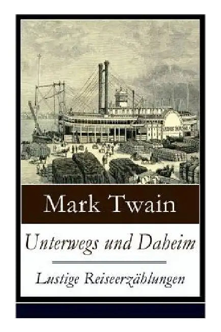 Unterwegs und Daheim - Lustige Reiseerzählungen: Humoristische Reisebilder: Britische Festlichkeiten + Ein türkisches Bad + Berliner Eindrücke + Der d by Mark Twain