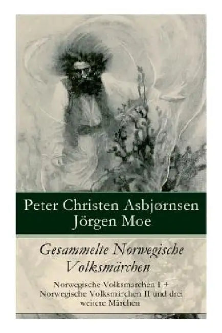 Gesammelte Norwegische Volksmärchen: Norwegische Volksmärchen I + Norwegische Volksmärchen II Und Drei Weitere Märchen by Peter Christen Asbjørnsen, Jørgen Moe, Friederich Bresemann