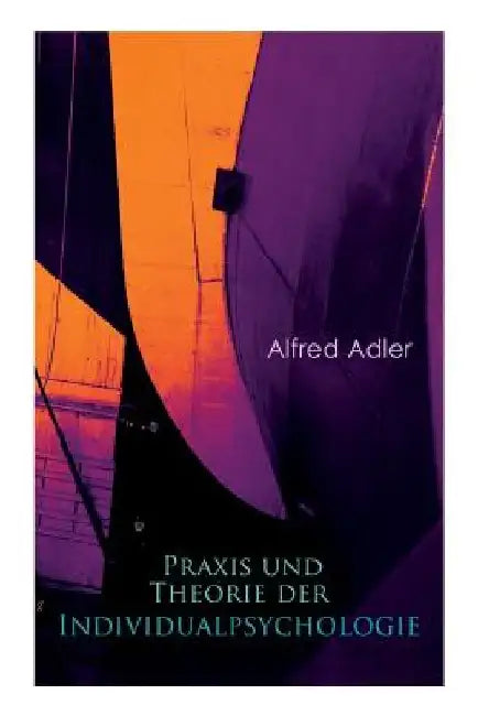 Praxis und Theorie der Individualpsychologie: Zur Einführung in die Psychotherapie für Ärzte, Psychologen und Lehrer by Alfred Adler