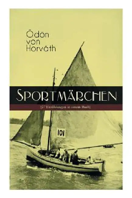 Sportmärchen (27 Erzählungen in einem Buch): Legende vom Fußballplatz, Der sichere Stand, Vom artigen Ringkämpfer, Über das Meer, Start und Ziel, Aus by Ödön Von Horváth