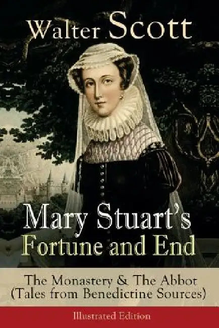 Mary Stuart's Fortune and End: The Monastery & The Abbot (Tales from Benedictine Sources) - Illustrated Edition: Historical Novels by Walter Scott