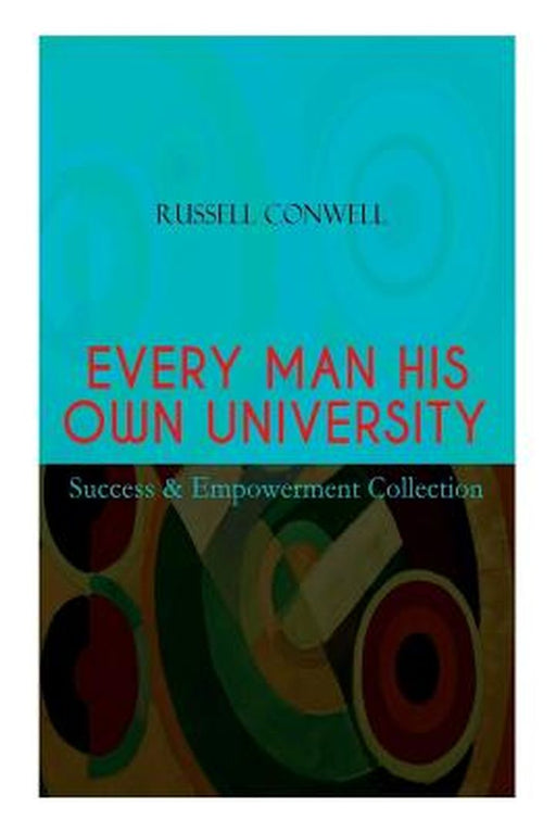 EVERY MAN HIS OWN UNIVERSITY - Success & Empowerment Collection: How to Achieve Success Through Obs by Conwell, Russell