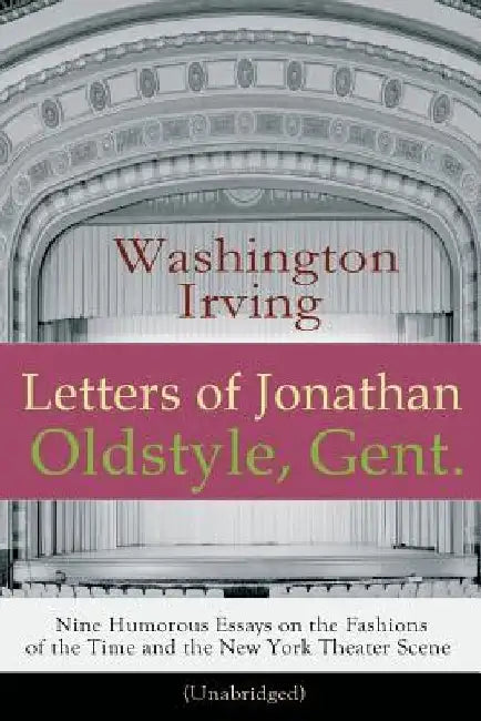 Letters of Jonathan Oldstyle, Gent. - Nine Humorous Essays on the Fashions of the Time and the New York Theater Scene (Unabridged): A Satirical Accoun by Washington Irving