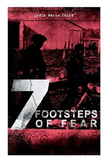 A 7 Footsteps of Fear: Slavery's Pleasant Homes, The Quadroons, Charity Bowery, The Emancipated Slaveholders, Anecdote of Elias Hicks, The Bl by Lydia Maria Child