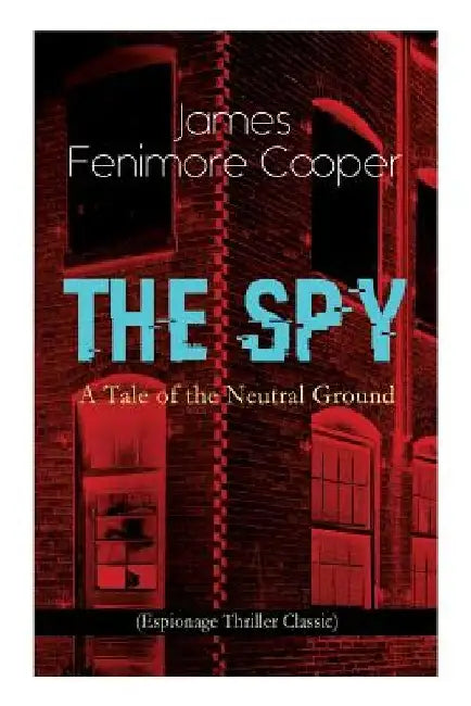 THE SPY - A Tale of the Neutral Ground (Espionage Thriller Classic): Historical Espionage Novel Set in the Time of the American Revolutionary War by James Fenimore Cooper