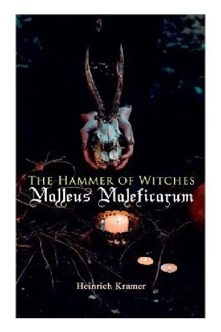 The Hammer of Witches: Malleus Maleficarum: The Most Influential Book of Witchcraft by Heinrich Kramer