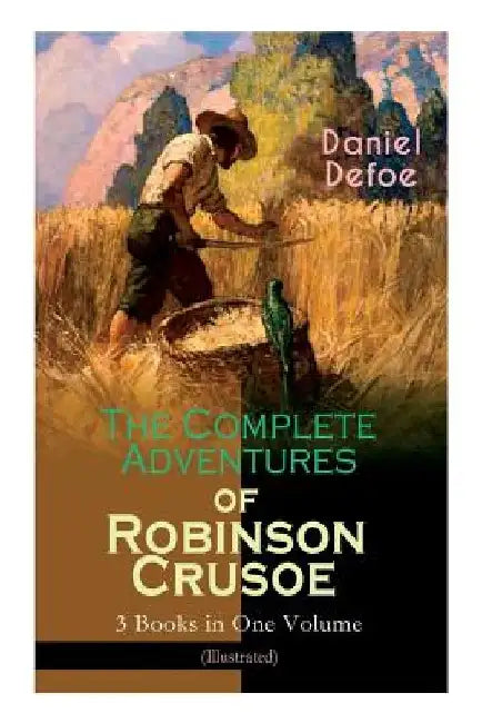 The Complete Adventures of Robinson Crusoe - 3 Books in One Volume (Illustrated): The Life and Adventures of Robinson Crusoe, The Farther Adventures & by Daniel Defoe