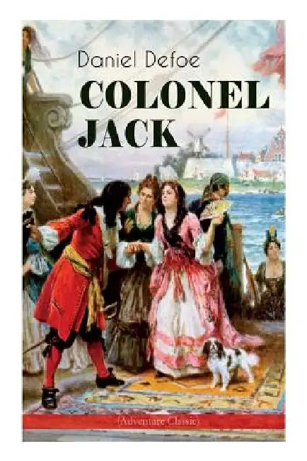 COLONEL JACK (Adventure Classic): Illustrated Edition - The History and Remarkable Life of the truly Honorable Col. Jacque (Complemented with the Biog by Daniel Defoe