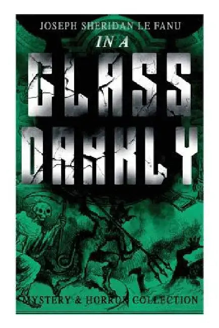 IN A GLASS DARKLY (Mystery & Horror Collection): The Strangest Cases of the Occult Detective Dr. Martin Hesselius: Green Tea, The Familiar, Mr Justice by Joseph Sheridan Le Fanu