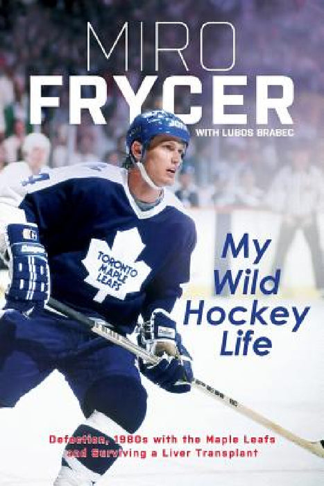 My Wild Hockey Life: Defection, 1980s with the Maple Leafs and Surviving a Liver Transplant by Miro Frycer, Lubos Brabec, Andrew Oakland