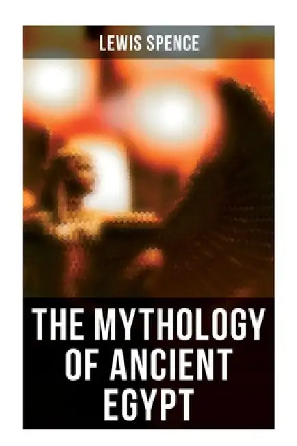 The Mythology of Ancient Egypt: Illustrated Edition by Lewis Spence