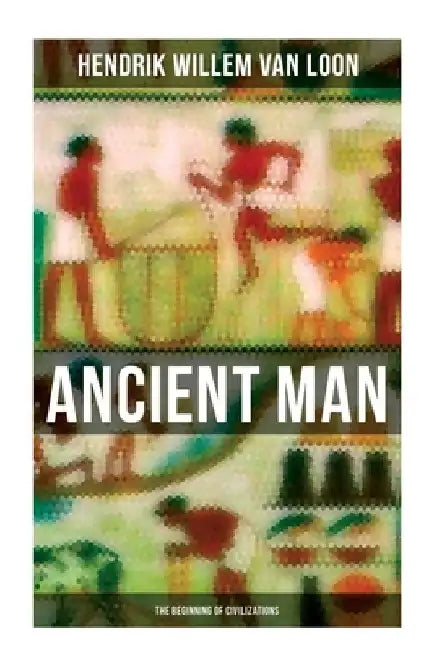 Ancient Man: The Beginning of Civilizations: History of the Ancient World Retold for Children by Hendrik Willem Van Loon