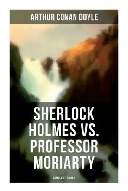 Sherlock Holmes vs. Professor Moriarty - Complete Trilogy: Tales of the World's Most Famous Detective and His Archenemy by Arthur Conan Doyle