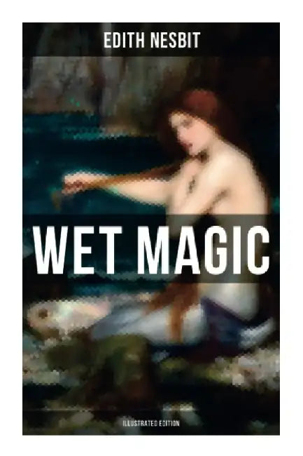 WET MAGIC (Illustrated Edition): Fantastic Adventures Series by Edith Nesbit