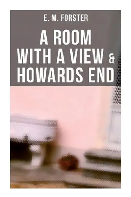 A Room with a View & Howards End by E. M. Forster