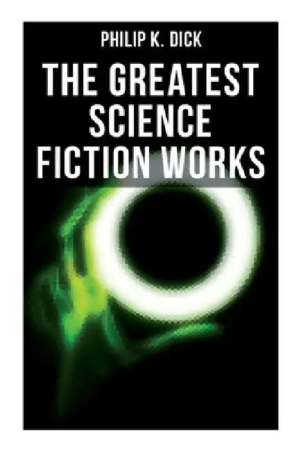 The Greatest Science Fiction Works of Philip K. Dick: Second Variety, the Variable Man, Adjustment Team, the Eyes Have It, the Unreconstructed M... by Philip K. Dick