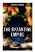 The Byzantine Empire (Vol.1&2): A Historical Account by Charles Oman
