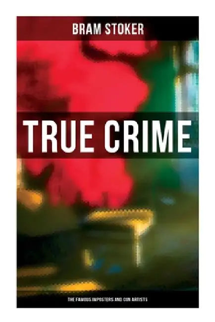 True Crime: The Famous Imposters and Con Artists by Bram Stoker