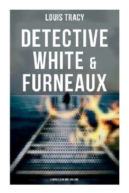 Detective White & Furneaux: 5 Novels in One Volume by Louis Tracy