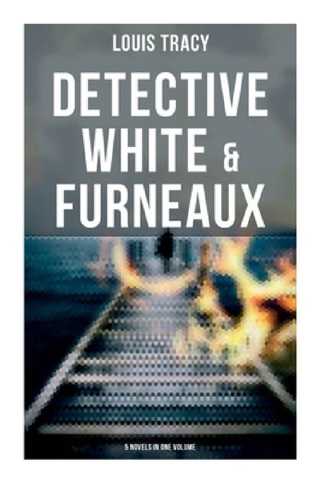 Detective White & Furneaux: 5 Novels in One Volume by Louis Tracy