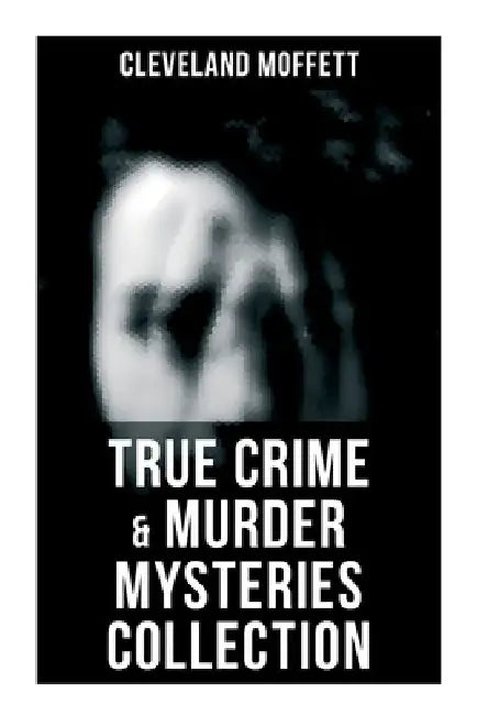 True Crime & Murder Mysteries Collection by Cleveland Moffett