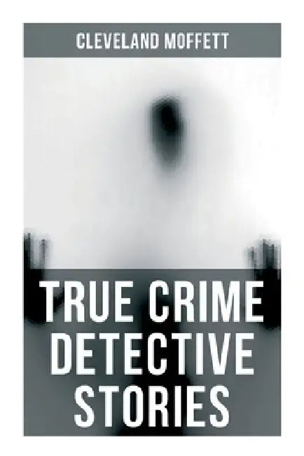 True Crime Detective Stories by Cleveland Moffett
