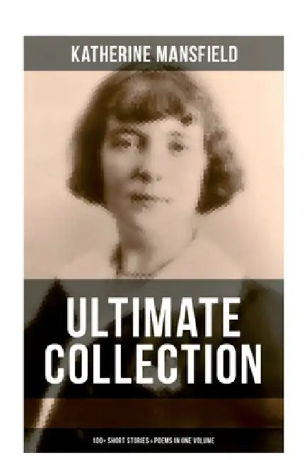 Katherine Mansfield Ultimate Collection: 100+ Short Stories & Poems in One Volume: Prelude, Bliss, At the Bay, The Garden Party, A Birthday, Poems at by Katherine Mansfield