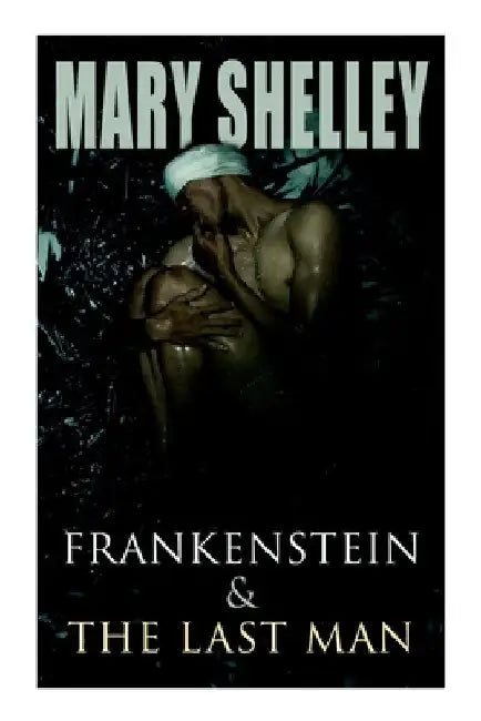 Frankenstein & The Last Man: Two Dark Fantasy Classics by Mary Shelley