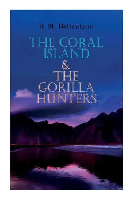 The Coral Island & The Gorilla Hunters: Adventure Classics: A Tale of the Pacific Ocean & A Tale of the Wilds of Africa by Robert Michael Ballantyne
