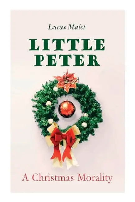 Little Peter: A Christmas Morality: Christmas Classic by Lucas Malet