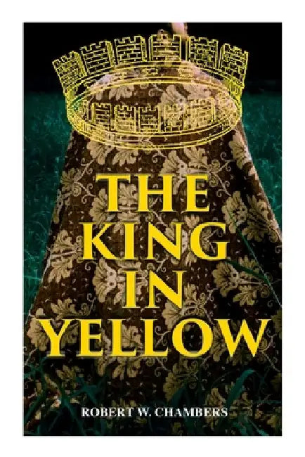 The King in Yellow: Weird & Supernatural Tales by Robert W. Chambers