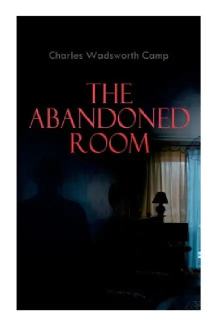 The Abandoned Room: A Thrilling Murder Mystery by Charles Wadsworth Camp