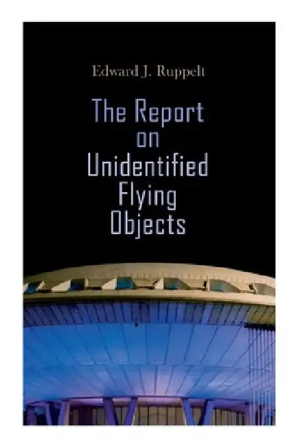 The Report on Unidentified Flying Objects by Edward J. Ruppelt