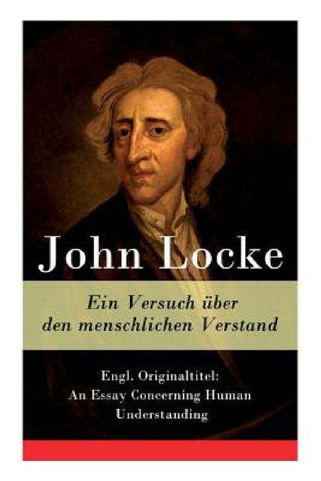 Ein Versuch über den menschlichen Verstand: Engl. Originaltitel: An Essay Concerning Human Understanding by John Locke