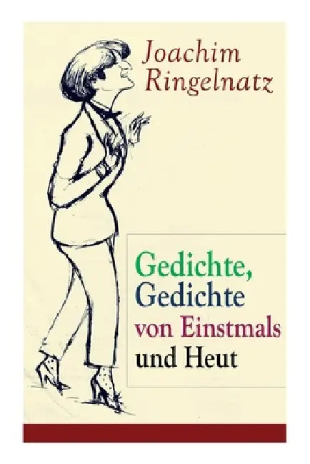 Gedichte, Gedichte Von Einstmals Und Heut: Gedichte Dreier Jahre + Kasperle-Verse: Drei Gedichtbände Voller Melancholie Und Nonsens by Joachim Ringelnatz