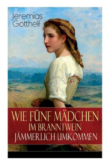Wie fünf Mädchen im Branntwein jämmerlich umkommen: Frauenschicksale aus dem 19. Jahrhundert by Jeremias Gotthelf