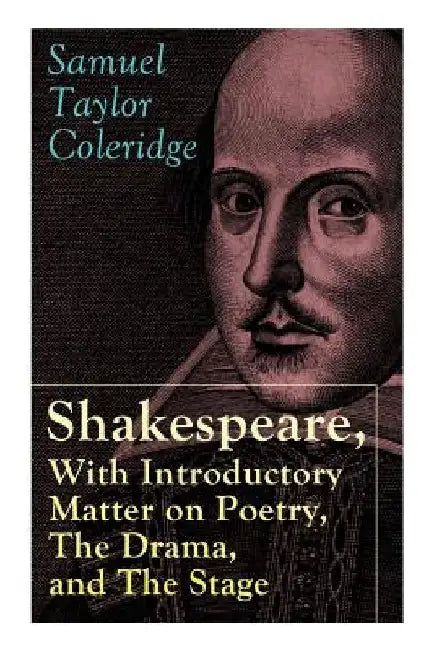 Shakespeare, With Introductory Matter on Poetry, The Drama, and The Stage by S.T. Coleridge: Coleridge's Essays and Lectures on Shakespeare and Other by Samuel Taylor Coleridge